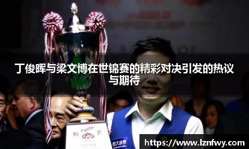 丁俊晖与梁文博在世锦赛的精彩对决引发的热议与期待