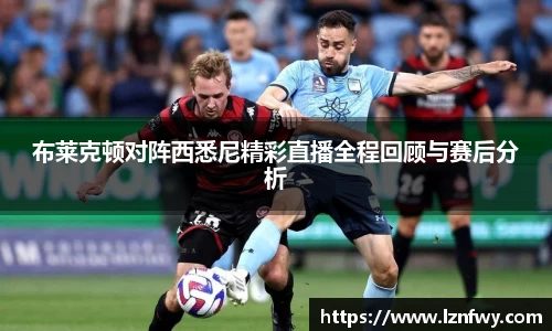 布莱克顿对阵西悉尼精彩直播全程回顾与赛后分析